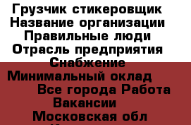 Грузчик-стикеровщик › Название организации ­ Правильные люди › Отрасль предприятия ­ Снабжение › Минимальный оклад ­ 24 000 - Все города Работа » Вакансии   . Московская обл.,Климовск г.